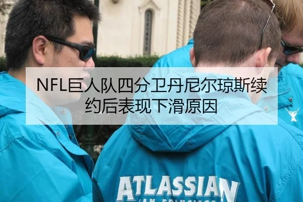 NFL巨人队四分卫丹尼尔琼斯续约后表现下滑原因