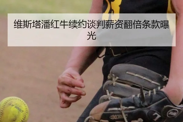 维斯塔潘红牛续约谈判薪资翻倍条款曝光