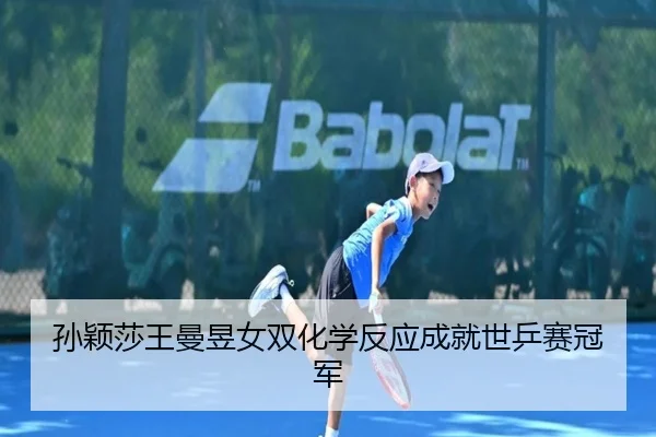 孙颖莎王曼昱女双化学反应成就世乒赛冠军