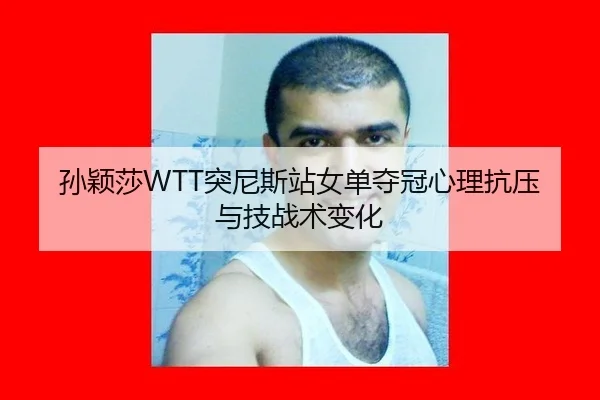 孙颖莎WTT突尼斯站女单夺冠心理抗压与技战术变化