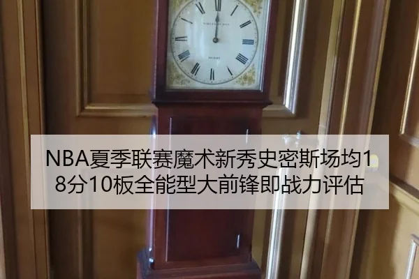 NBA夏季联赛魔术新秀史密斯场均18分10板全能型大前锋即战力评估