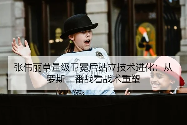 张伟丽草量级卫冕后站立技术进化：从罗斯二番战看战术重塑